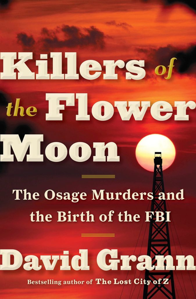 "Killers of the Flower Moon" is a non-fiction book investigating the murders of wealthy Osage people in Oklahoma.