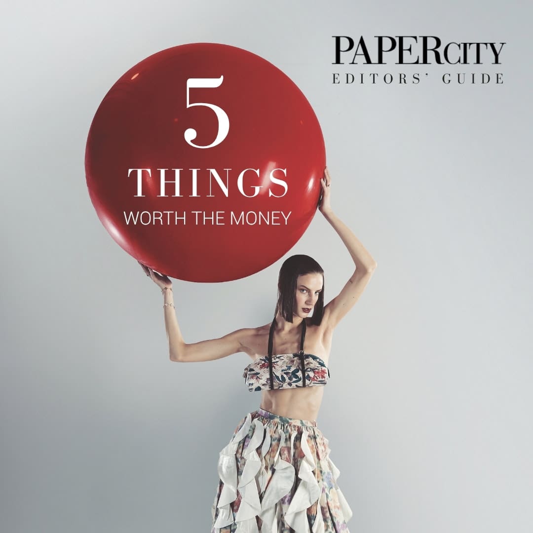 5 Things That Are Worth the Money — A PaperCity Editors’ Guide